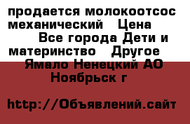 продается молокоотсос механический › Цена ­ 1 500 - Все города Дети и материнство » Другое   . Ямало-Ненецкий АО,Ноябрьск г.